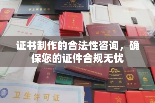 琼中证书制作的合法性咨询，确保您的证件合规无忧